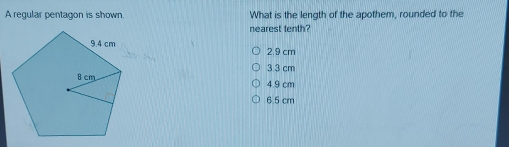 A regular pentagon is shown What is the length of the apothem, rounded to the nearest tenth? ○ 2.9 cm ○ 3.3 cm ○ 4.9 cm ○ 6.5 cm